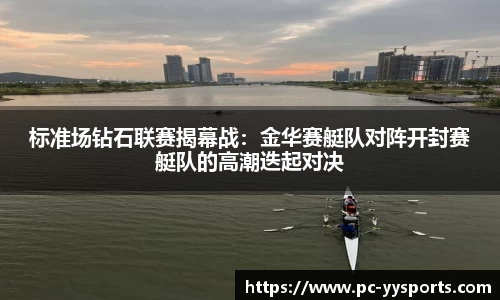 标准场钻石联赛揭幕战：金华赛艇队对阵开封赛艇队的高潮迭起对决